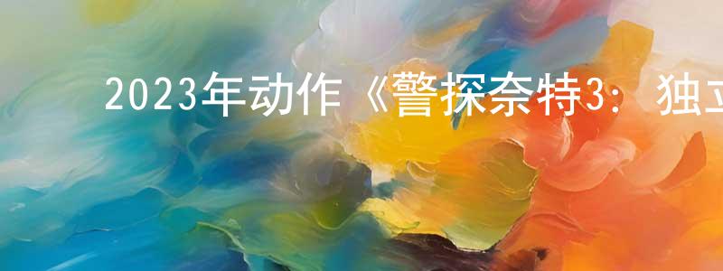蔡世峰的动漫综艺大全,2023年动作《警探奈特3:独立》BD中字迅雷下载_电影天堂
